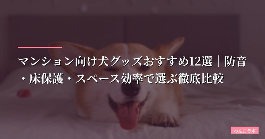 マンション向け犬グッズおすすめ12選｜防音・床保護・スペース効率で選ぶ徹底比較【2026年版】