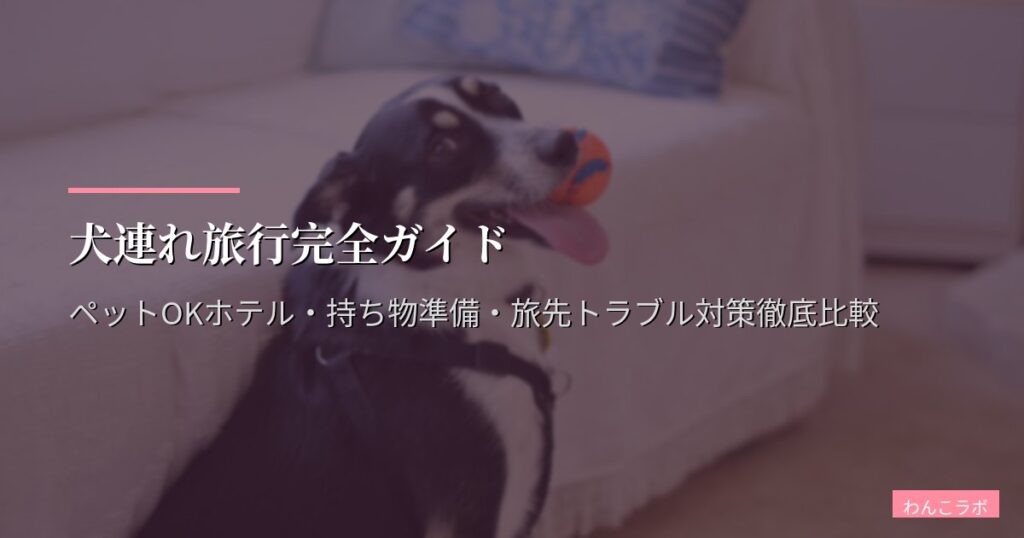 犬連れ旅行完全ガイド｜ペットOKホテル・持ち物準備・旅先トラブル対策徹底比較