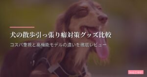 犬の散歩引っ張り癖対策グッズ比較｜コスパ重視と高機能モデルの違いを徹底レビュー