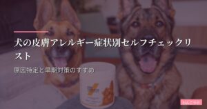 犬の皮膚アレルギー症状別セルフチェックリスト｜原因特定と早期対策のすすめ