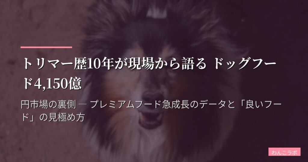 トリマー歴10年が現場から語る ドッグフード4,150億円市場の裏側 ― プレミアムフード急成長のデータと「良いフード」の見極め方