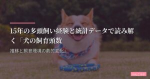 15年の多頭飼い経験と統計データで読み解く「犬の飼育頭数推移と飼育環境の劇的変化」