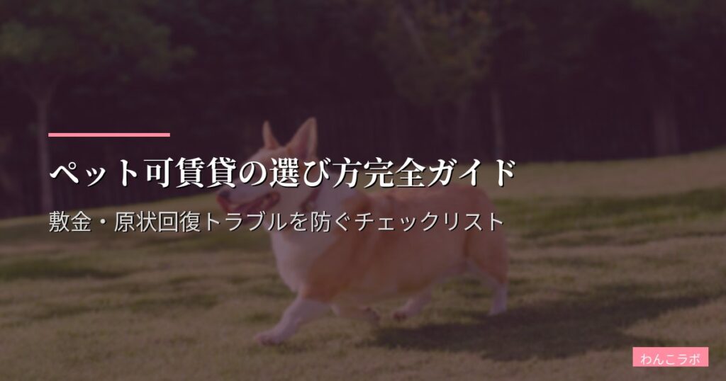 ペット可賃貸の選び方完全ガイド｜敷金・原状回復トラブルを防ぐチェックリスト