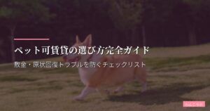 ペット可賃貸の選び方完全ガイド｜敷金・原状回復トラブルを防ぐチェックリスト