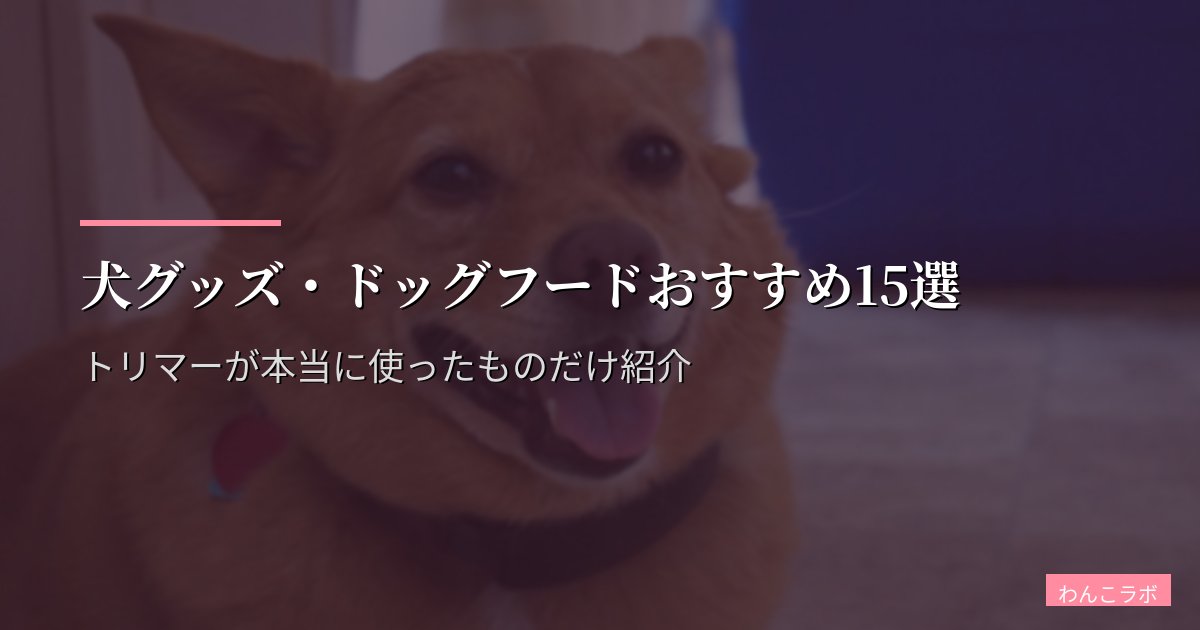 犬グッズ・ドッグフードおすすめ15選【2026年版】トリマーが本当に使ったものだけ紹介