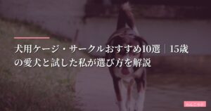【2026年版】犬用ケージ・サークルおすすめ10選｜15歳の愛犬と試した私が選び方を解説