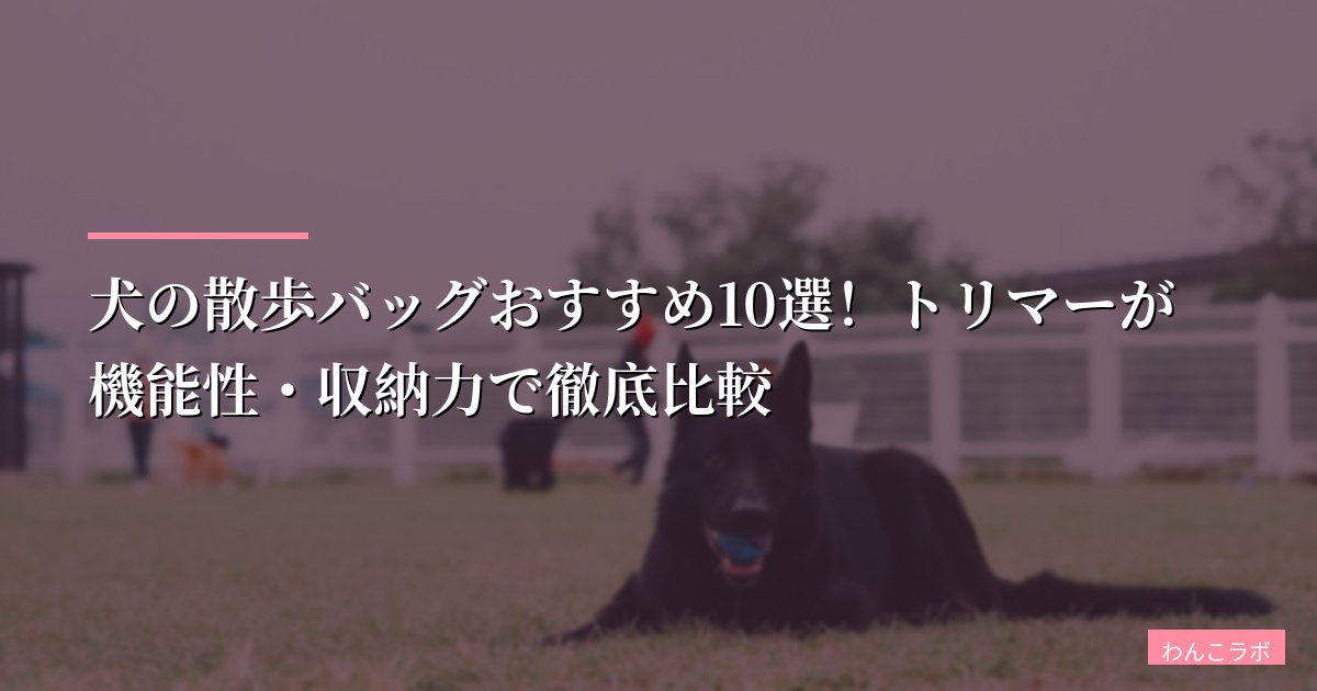 【プロが厳選】犬の散歩バッグおすすめ10選!トリマーが機能性・収納力で徹底比較