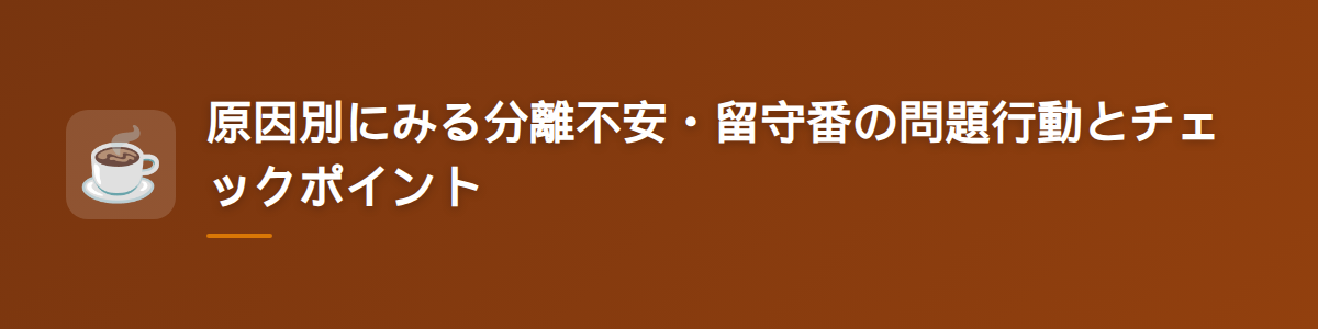 原因別にみる分離不安・留守番の問題行動とチェックポイント