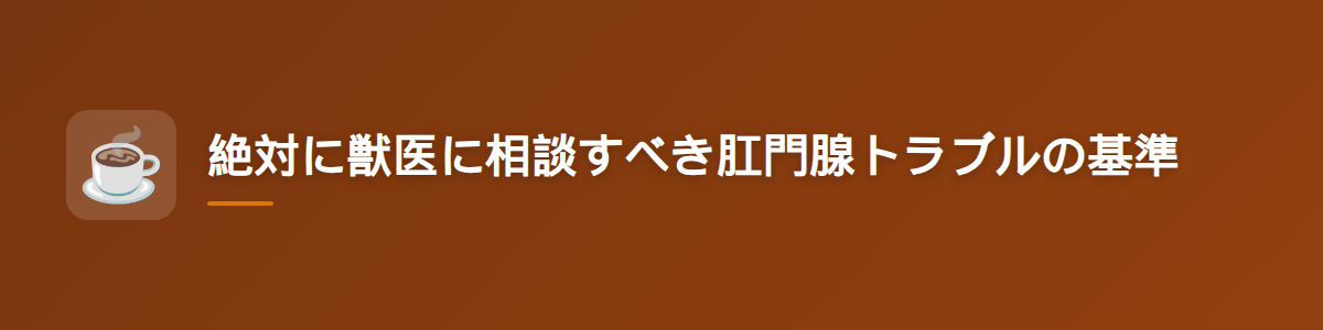 絶対に獣医に相談すべき肛門腺トラブルの基準