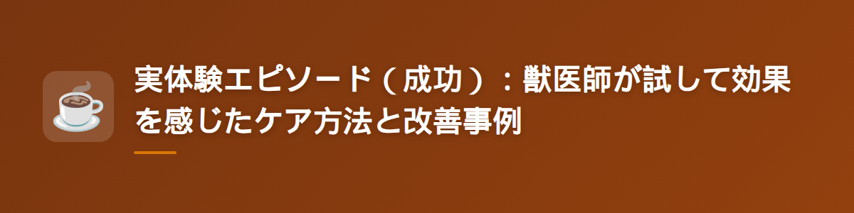 実体験エピソード(成功):獣医師が試して効果を感じたケア方法と改善事例