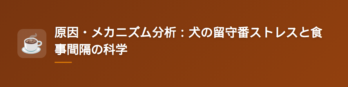 原因・メカニズム分析：犬の留守番ストレスと食事間隔の科学