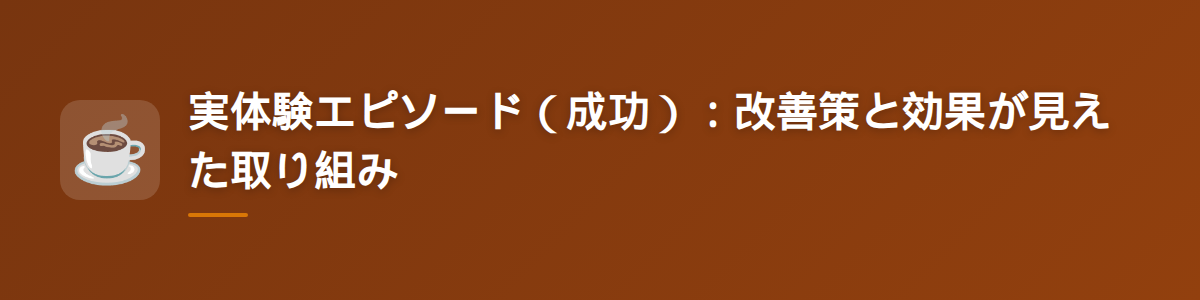 実体験エピソード（成功）：改善策と効果が見えた取り組み