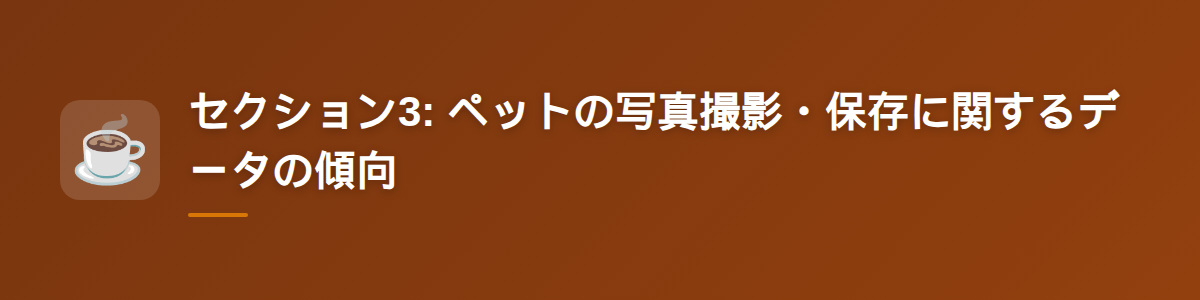 セクション3: ペットの写真撮影・保存に関するデータの傾向
