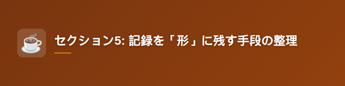セクション5: 記録を「形」に残す手段の整理