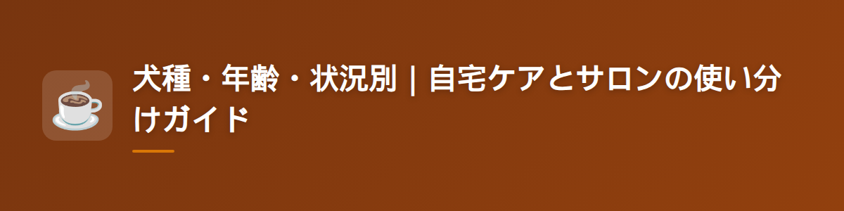 犬種・年齢・状況別|自宅ケアとサロンの使い分けガイド